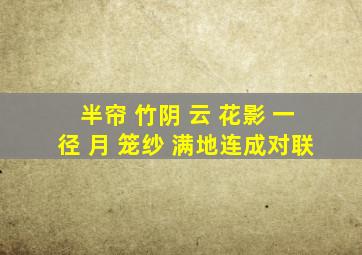 半帘 竹阴 云 花影 一径 月 笼纱 满地连成对联